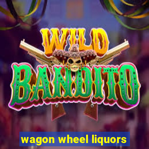 wagon wheel liquors