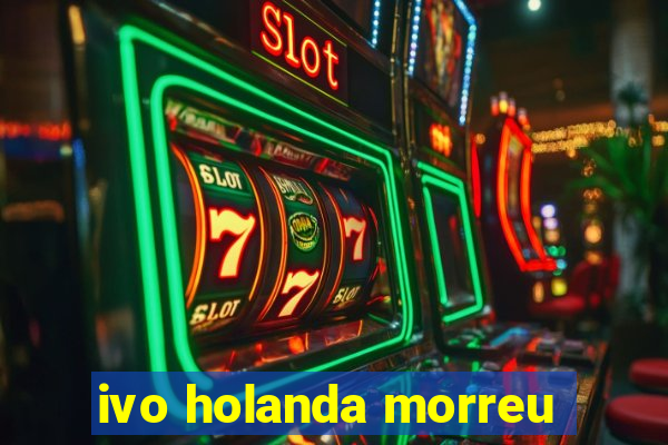 ivo holanda morreu