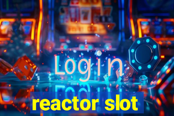 reactor slot