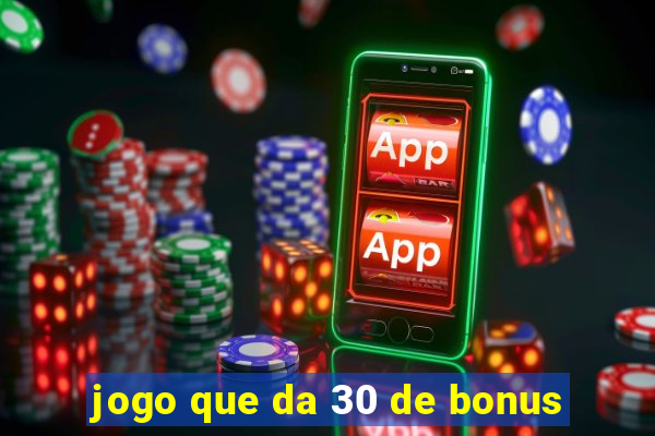 jogo que da 30 de bonus