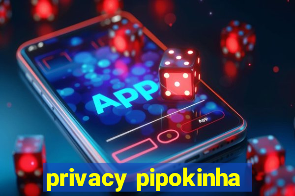 privacy pipokinha