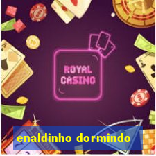 enaldinho dormindo