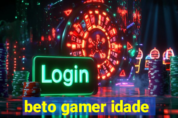 beto gamer idade