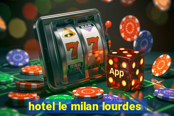 hotel le milan lourdes