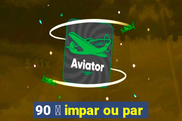 90 茅 impar ou par