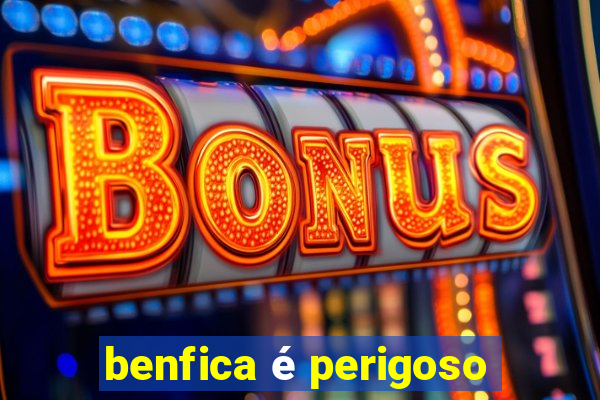 benfica é perigoso