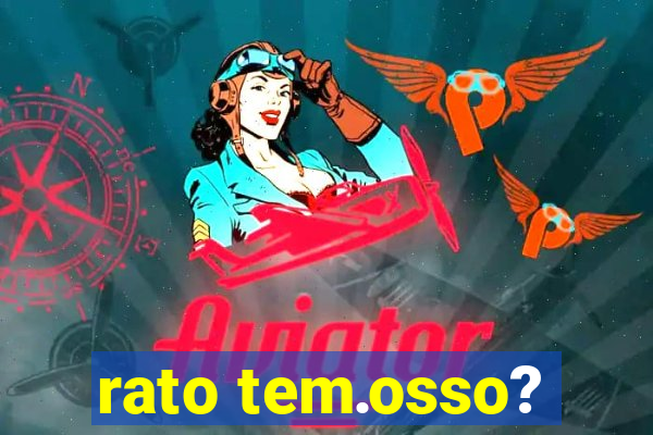 rato tem.osso?