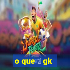 o que 茅 gk