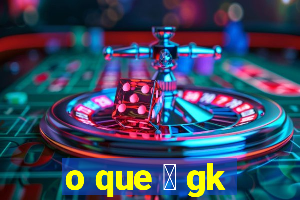 o que 茅 gk