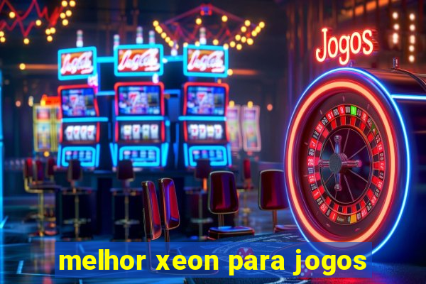 melhor xeon para jogos