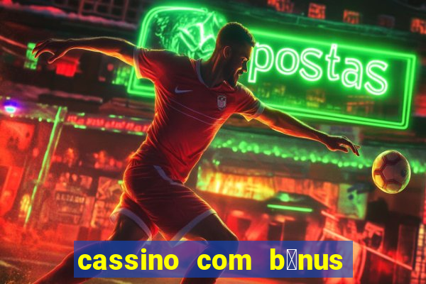 cassino com b么nus gr谩tis no cadastro 2023