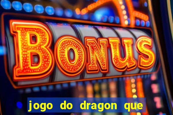 jogo do dragon que ganha dinheiro