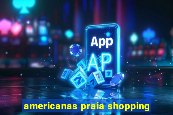 americanas praia shopping