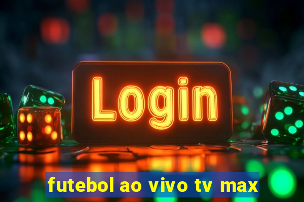 futebol ao vivo tv max