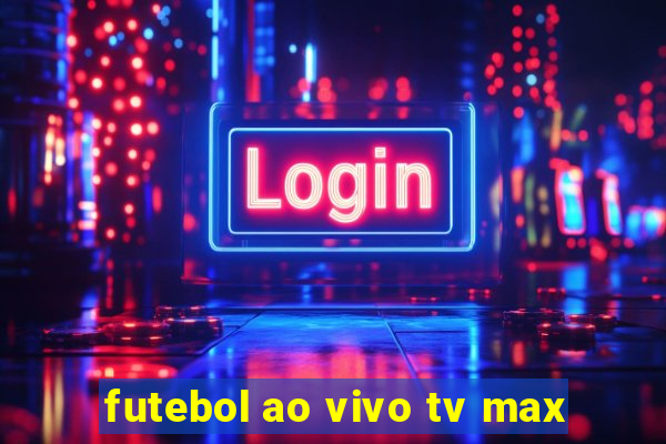 futebol ao vivo tv max