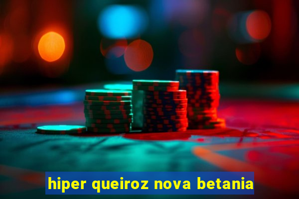 hiper queiroz nova betania