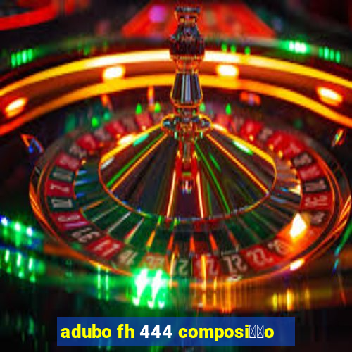 adubo fh 444 composi莽茫o