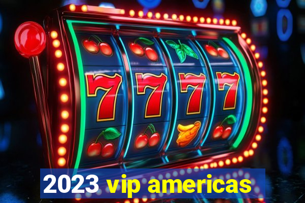 2023 vip americas