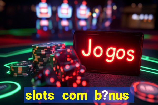 slots com b?nus grátis no cadastro