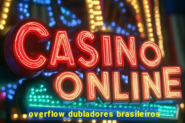 overflow dubladores brasileiros