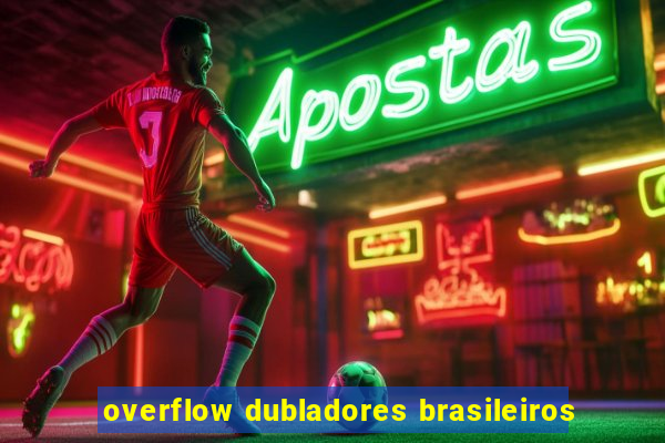 overflow dubladores brasileiros