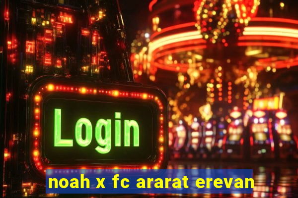 noah x fc ararat erevan