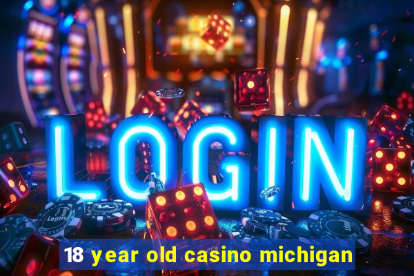 18 year old casino michigan