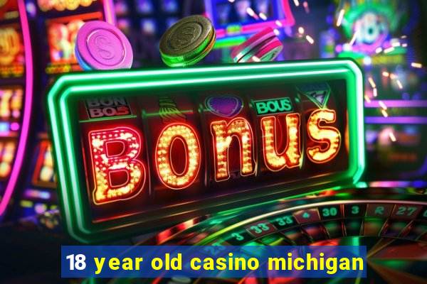 18 year old casino michigan