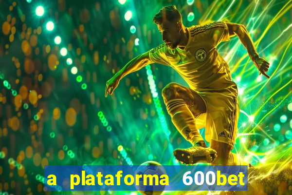 a plataforma 600bet é confiável