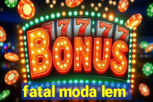 fatal moda lem