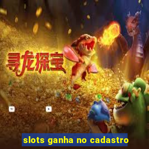 slots ganha no cadastro