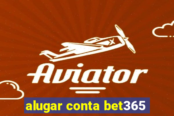 alugar conta bet365