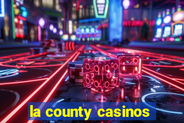 la county casinos