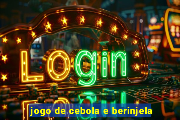 jogo de cebola e berinjela