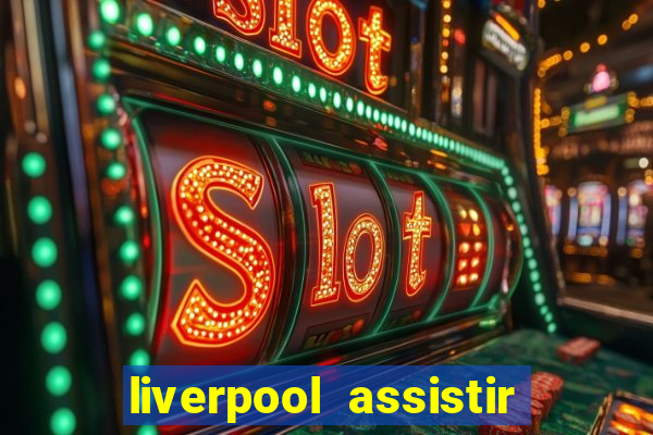 liverpool assistir ao vivo