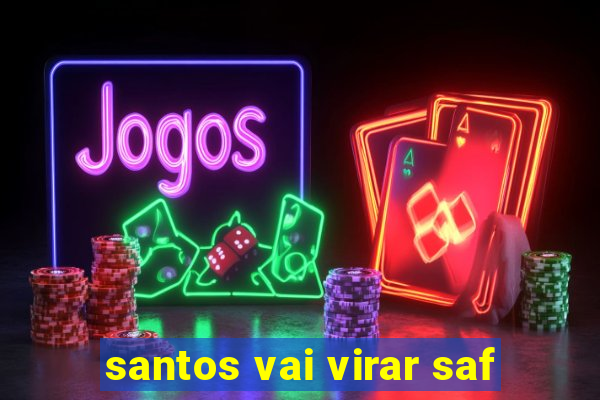 santos vai virar saf