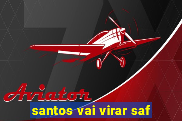 santos vai virar saf