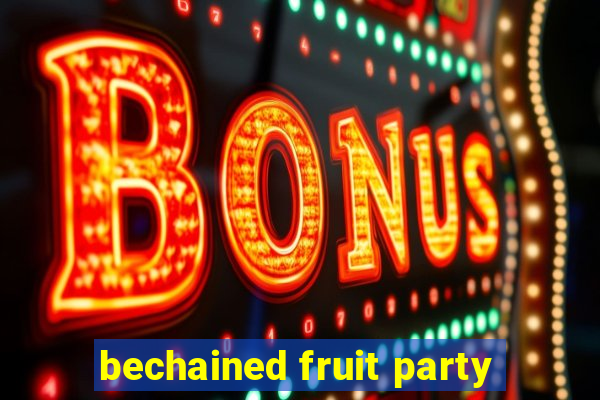 bechained fruit party