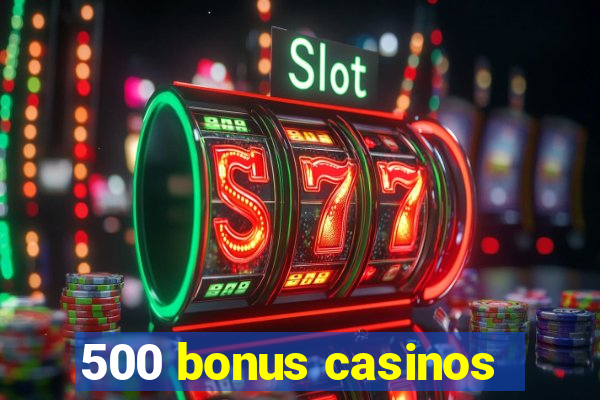 500 bonus casinos