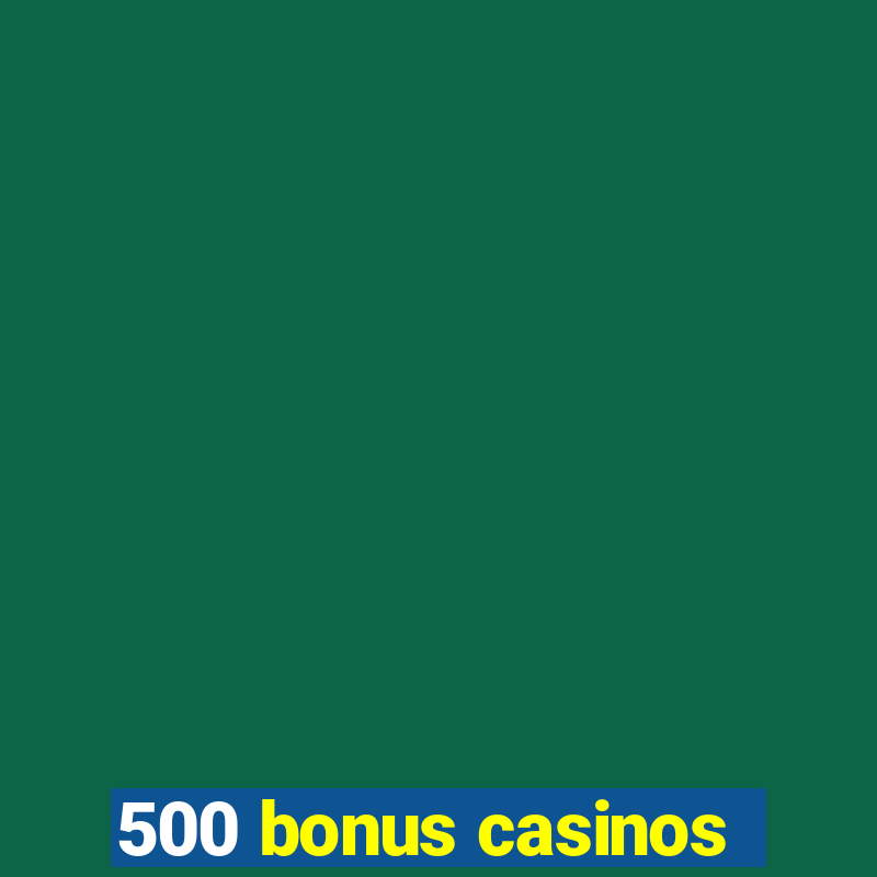 500 bonus casinos