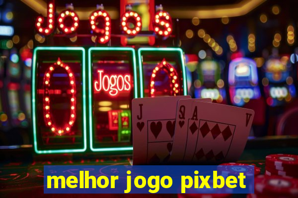 melhor jogo pixbet