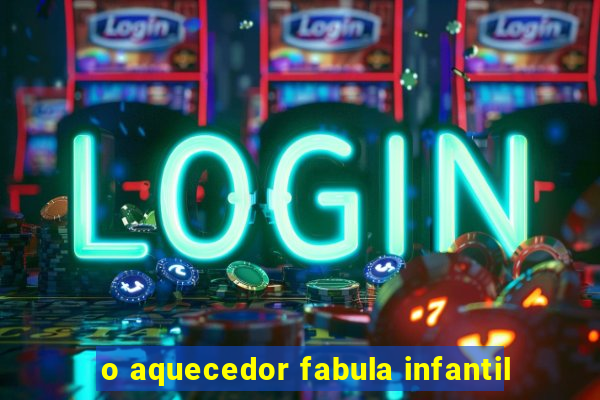 o aquecedor fabula infantil