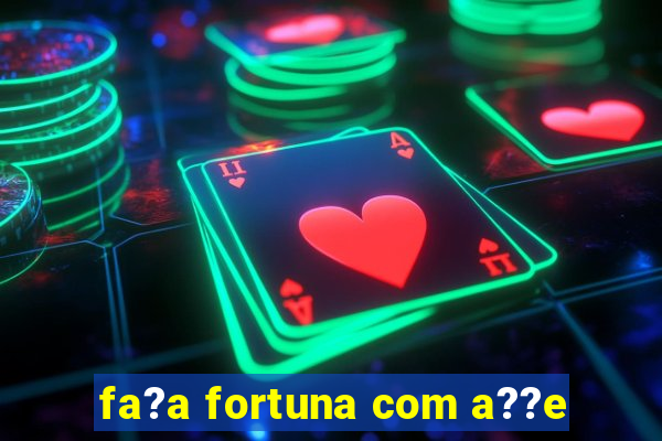 fa?a fortuna com a??e