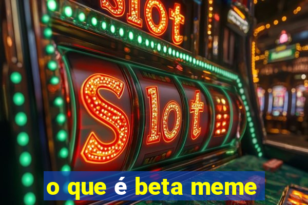 o que é beta meme