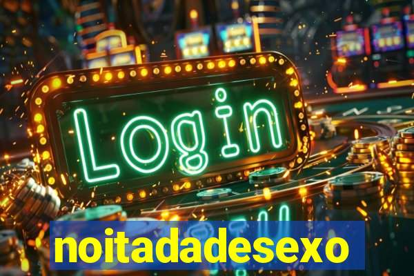 noitadadesexo