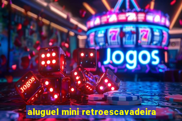 aluguel mini retroescavadeira