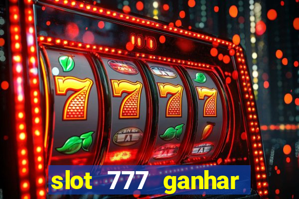 slot 777 ganhar dinheiro de verdade