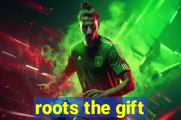 roots the gift