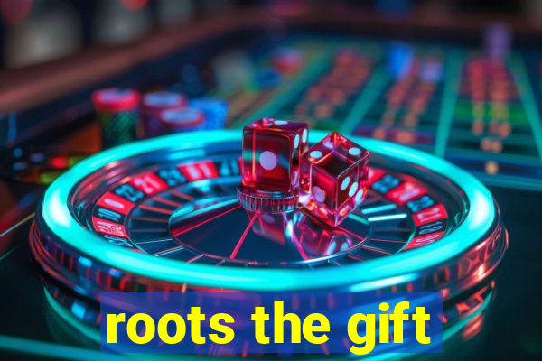 roots the gift