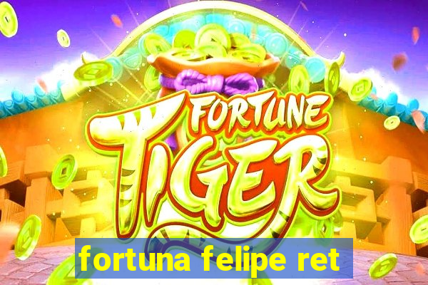 fortuna felipe ret